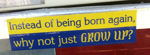 Instead of being born again, why not just grow up?